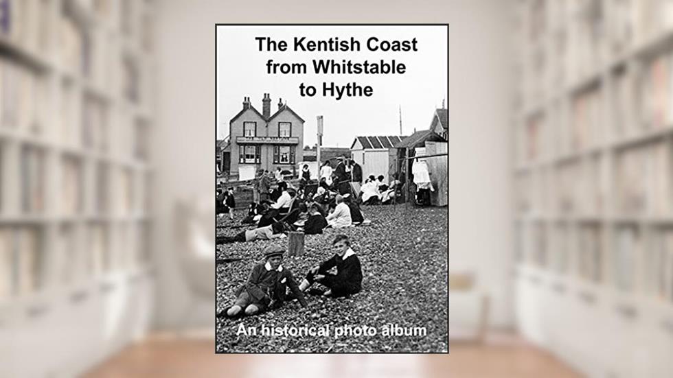 The Kentish Coast from Whitstable to Hythe: A pin sharp historical photo album, written by Andrew Gill