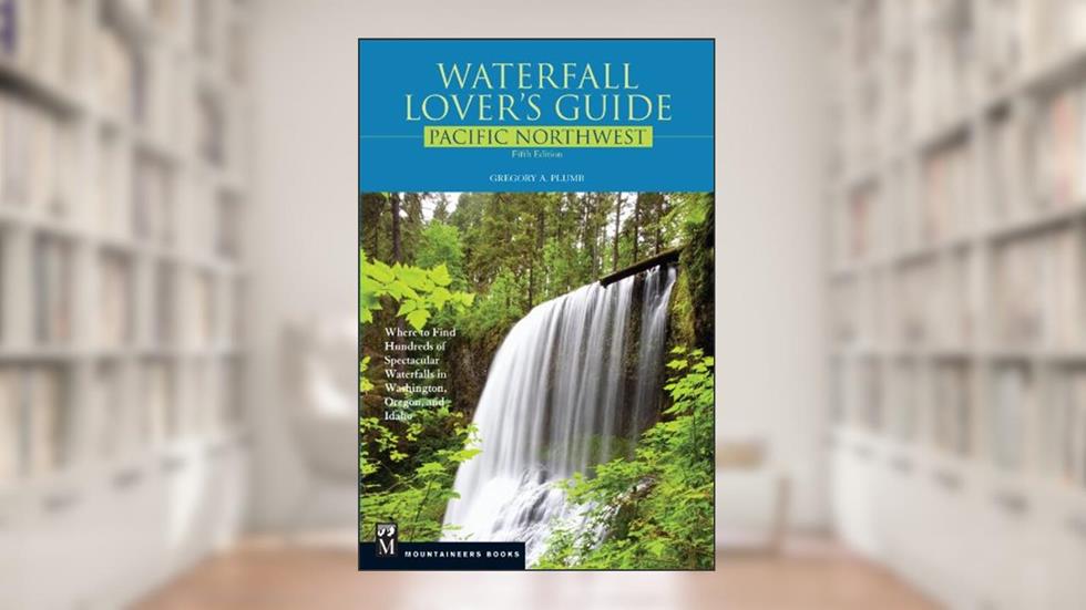 Waterfall Lover's Guide Pacific Northwest: Where to Find Hundreds of Spectacular Waterfalls in Washington, Oregon, and Idaho, 5th Edition, written by Gregory Plumb