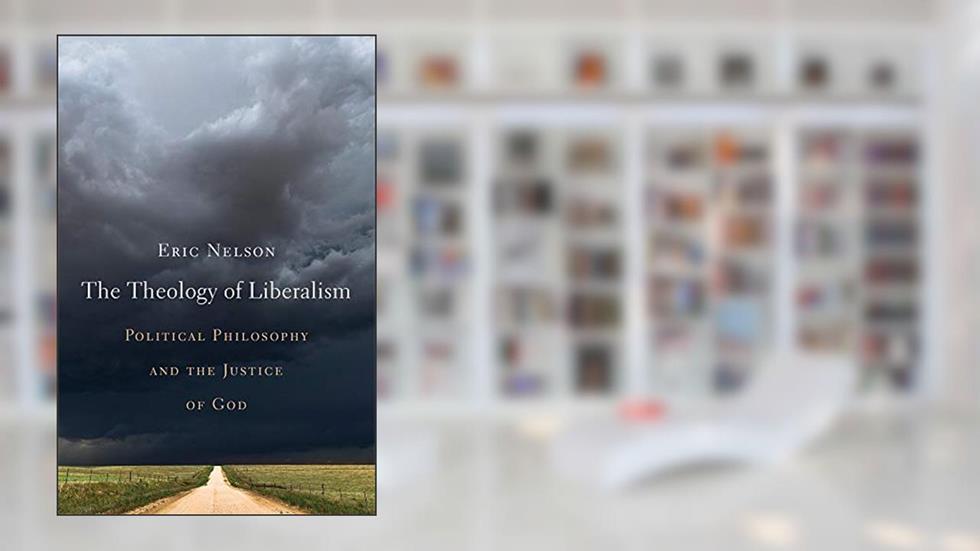 The Theology of Liberalism: Political Philosophy and the Justice of God, written by Eric Nelson
