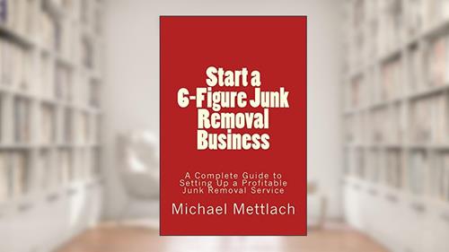 Cover from Start a 6-Figure Junk Removal Business: A Complete Guide to Setting Up a Profitable Junk Removal Service, written by Michael Mettlach