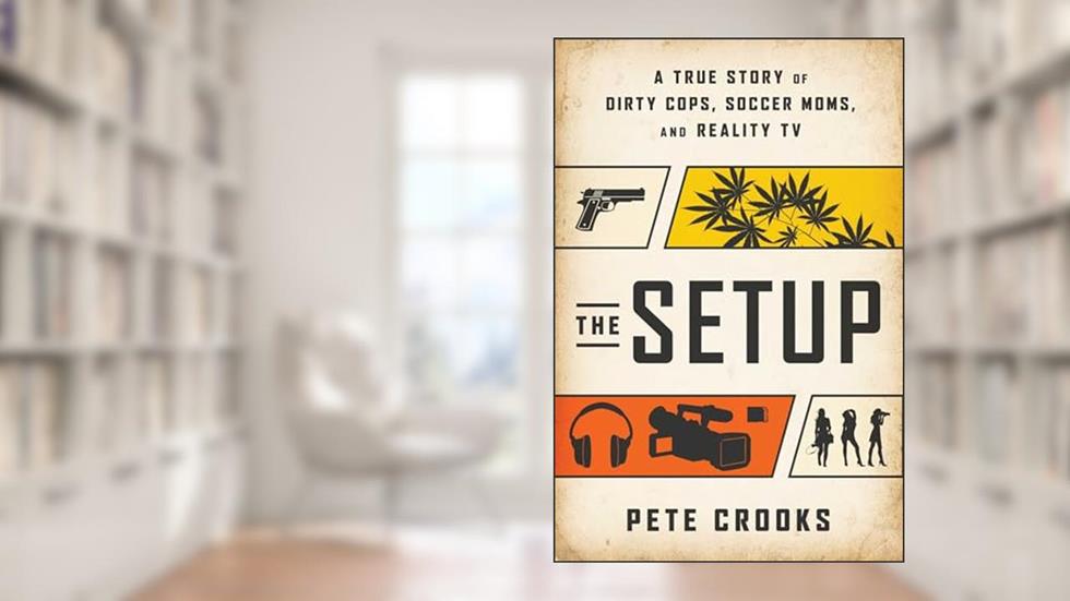 The Setup: A True Story of Dirty Cops, Soccer Moms, and Reality TV, written by Pete Crooks