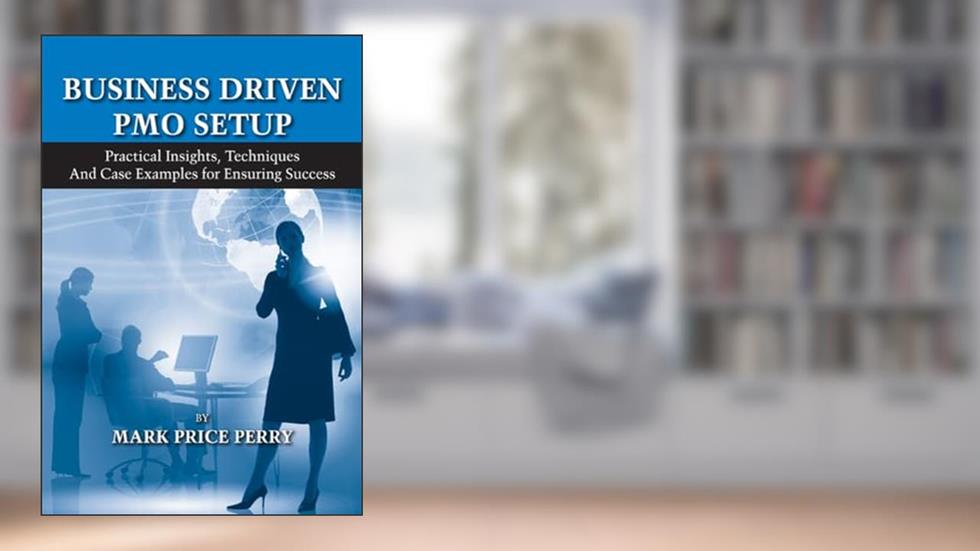 Business Driven PMO Setup: Practical Insights, Techniques and Case Examples for Ensuring Success, written by Mark Perry