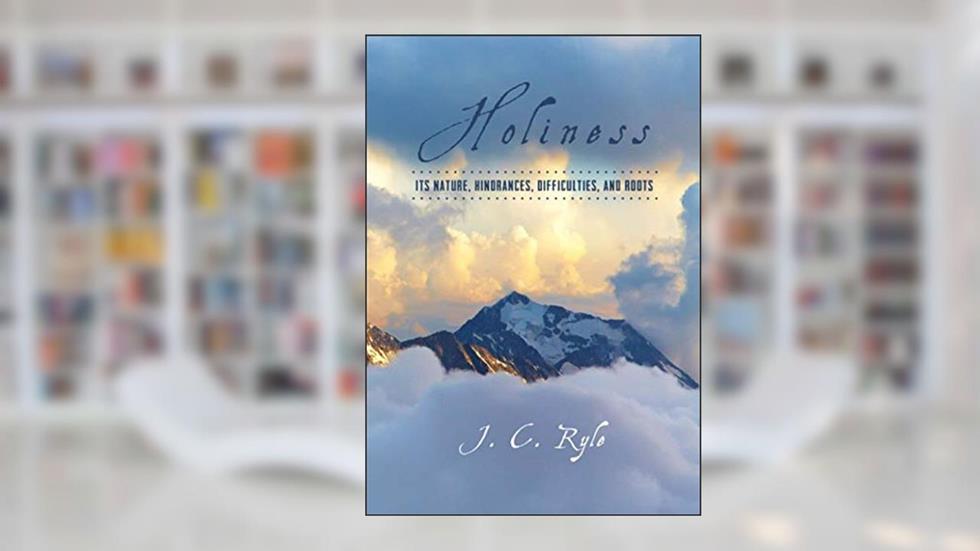 Holiness: Its Nature, Hindrances, Difficulties, and Roots, written by J. C. Ryle