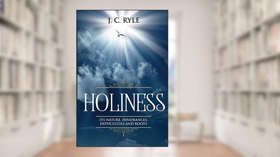 Holiness: It's Natures, Hindrances, Difficulties and Roots (Annotated) (Books by J. C. Ryle), written by J C Ryle