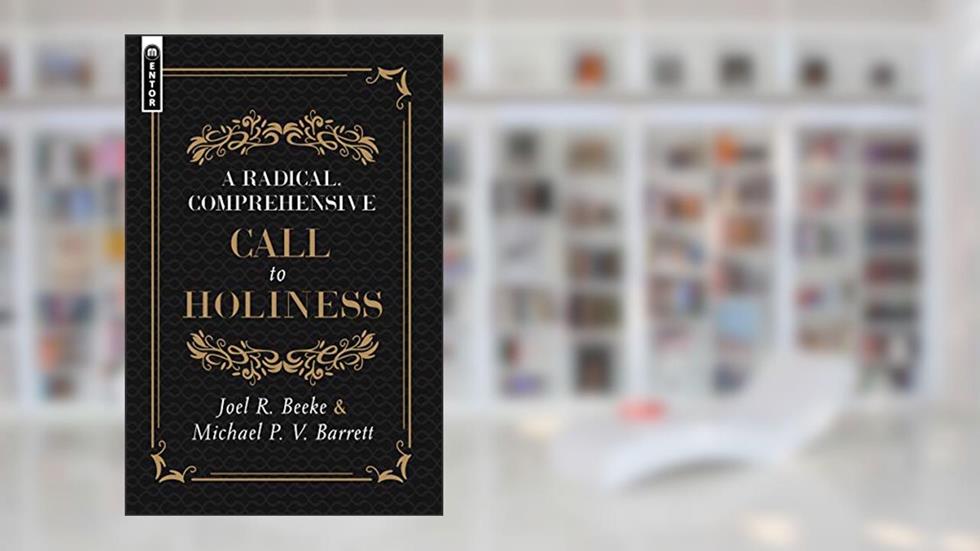 A Radical, Comprehensive Call to Holiness, written by Joel R. Beeke; Michael P. V. Barrett