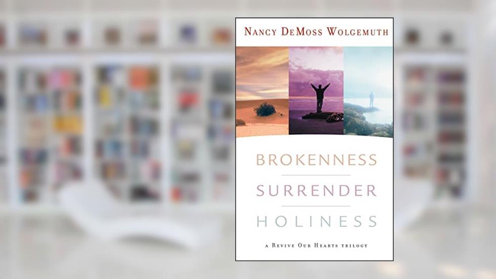 Brokenness, Surrender, Holiness: A Revive Our Hearts Trilogy (Revive Our Hearts Series), written by Nancy Wolgemuth