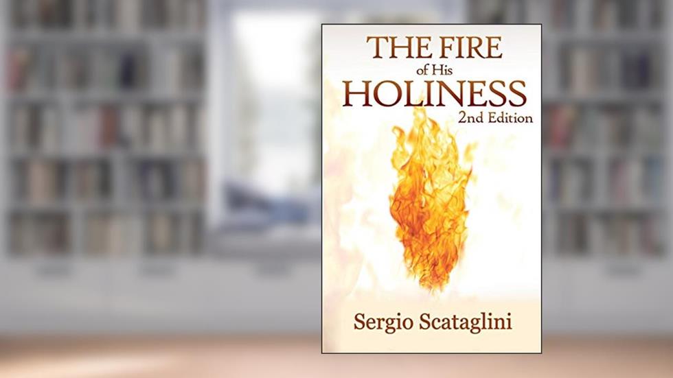 The Fire of His Holiness: Prepare Yourself to Enter Into God's Presence, written by Scataglini Sergio; Sergio Scataglini