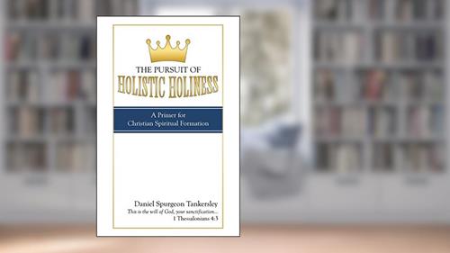 Cover from The Pursuit of Holistic Holiness: A Primer for Christian Spiritual Formation, written by Daniel Spurgeon Tankersley