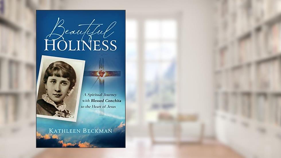 Beautiful Holiness: A Spiritual Journey With Blessed Conchita to the Heart of Jesus, written by Kathleen Beckman