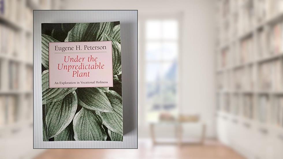 Under the Unpredictable Plant: An Exploration in Vocational Holiness, written by Eugene H. Peterson
