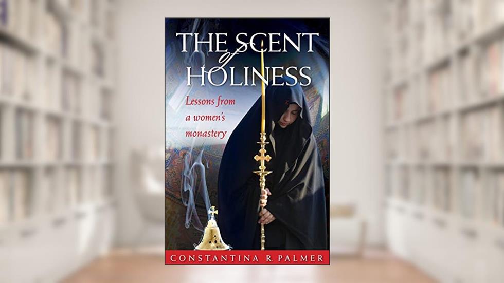 The Scent of Holiness: Lessons from a Women's Monastery, written by Constantina R. Palmer