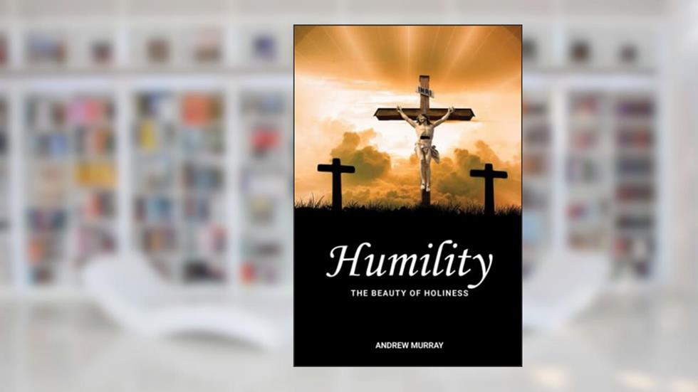 Humility: The Beauty of Holiness, written by Andrew Murray