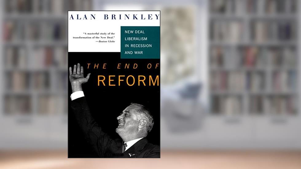The End Of Reform: New Deal Liberalism in Recession and War, written by Alan Brinkley