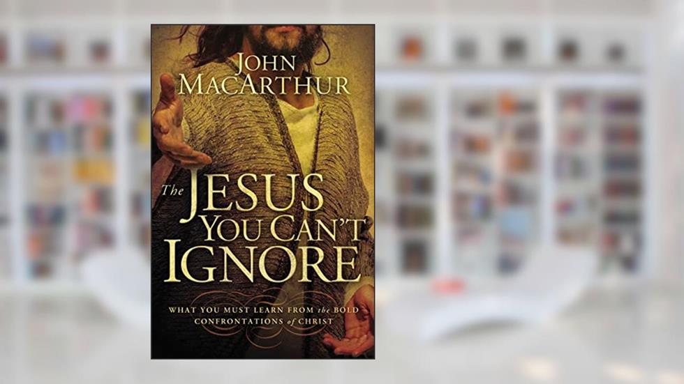 The Jesus You Can't Ignore: What You Must Learn from the Bold Confrontations of Christ, written by John F. MacArthur