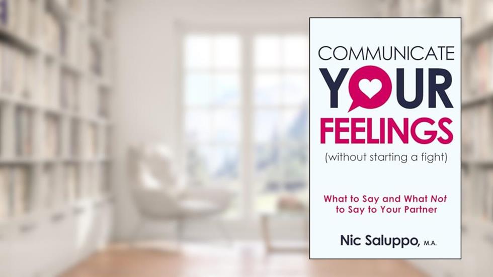 Communicate Your Feelings (without starting a fight): What to Say and What Not to Say to Your Partner (Mental & Emotional Wellness), written by Nic Saluppo