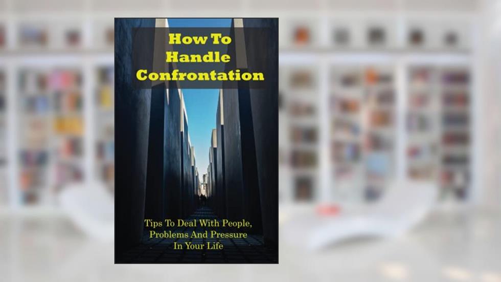 How To Handle Confrontation: Tips To Deal With People, Problems And Pressure In Your Life, written by Lanora Molinari