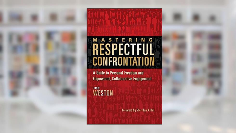 Mastering Respectful Confrontation: A Guide to Personal Freedom and Empowered, Collaborative Engagement, written by Joe Weston