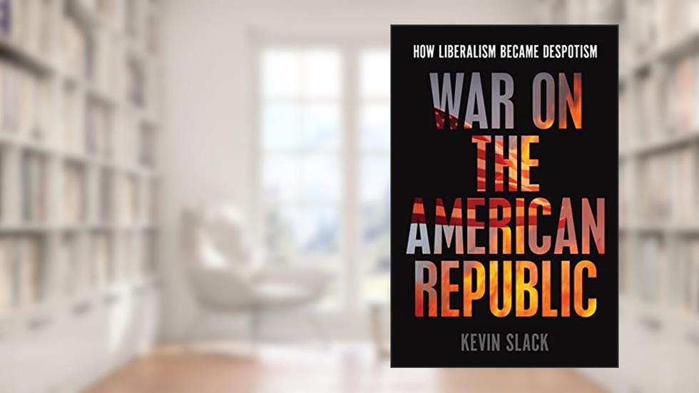War on the American Republic: How Liberalism Became Despotism, written by Kevin Slack