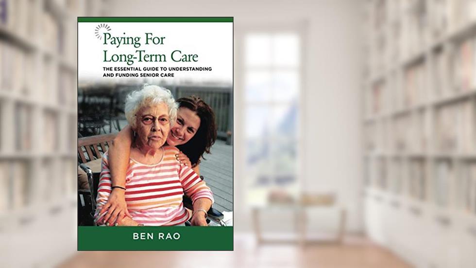 Paying for Long-Term Care: The Essential Guide to Understanding and Funding Senior Care, written by Ben Rao