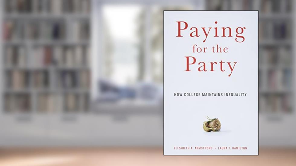 Paying for the Party: How College Maintains Inequality, written by Elizabeth A. Armstrong; Laura T. Hamilton