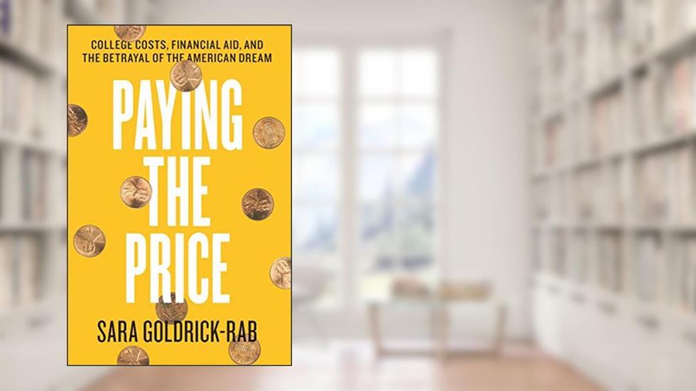Paying the Price: College Costs, Financial Aid, and the Betrayal of the American Dream, written by Sara Goldrick-Rab