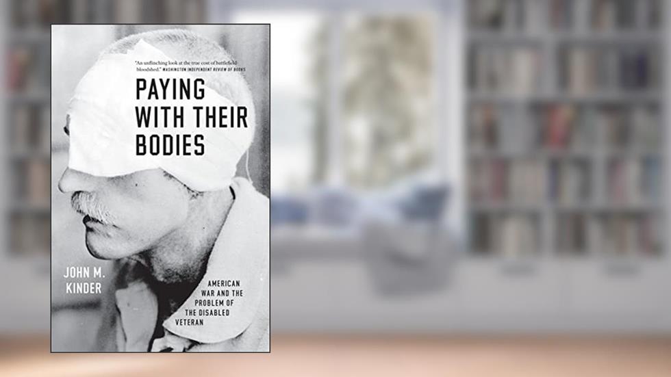 Paying with Their Bodies: American War and the Problem of the Disabled Veteran, written by John M. Kinder