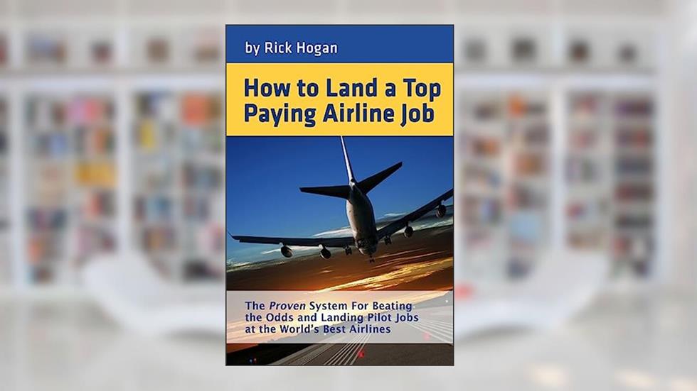 How to Land a Top Paying Airline Job: The Proven System for Beating the Odds and Landing Pilot Jobs at the World's Best Airlines, written by Rick Hogan