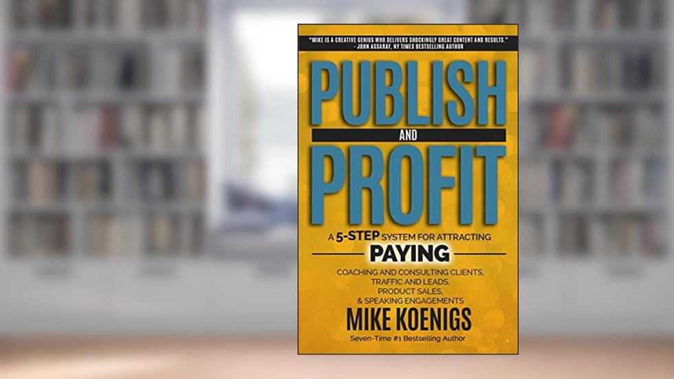 Publish And Profit: A 5-Step System For Attracting Paying Coaching And Consulting Clients, Traffic And Leads, Product Sales, And Speaking Engagements, written by Mike Koenigs
