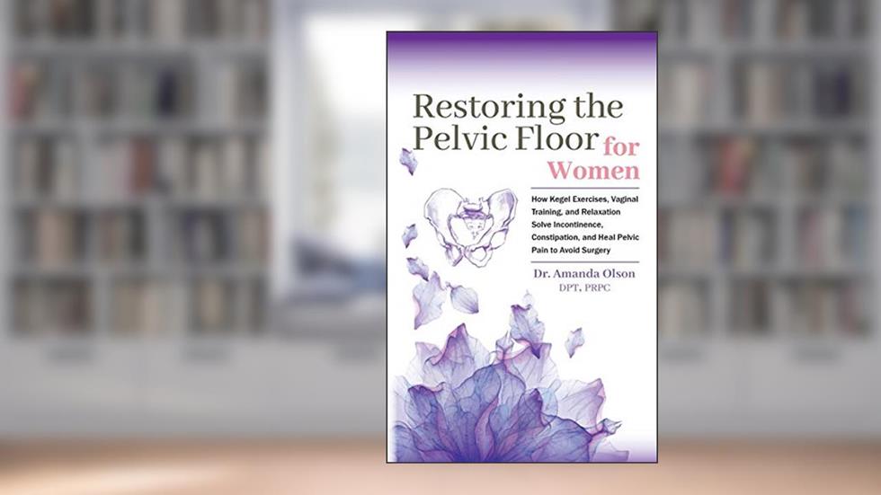Restoring The Pelvic Floor: How Kegel Exercises, Vaginal Training, And Relaxation, Solve Incontinence, Constipation, And Heal Pelvic Pain To Avoid Surgery, written by Dr. Amanda A. Olson