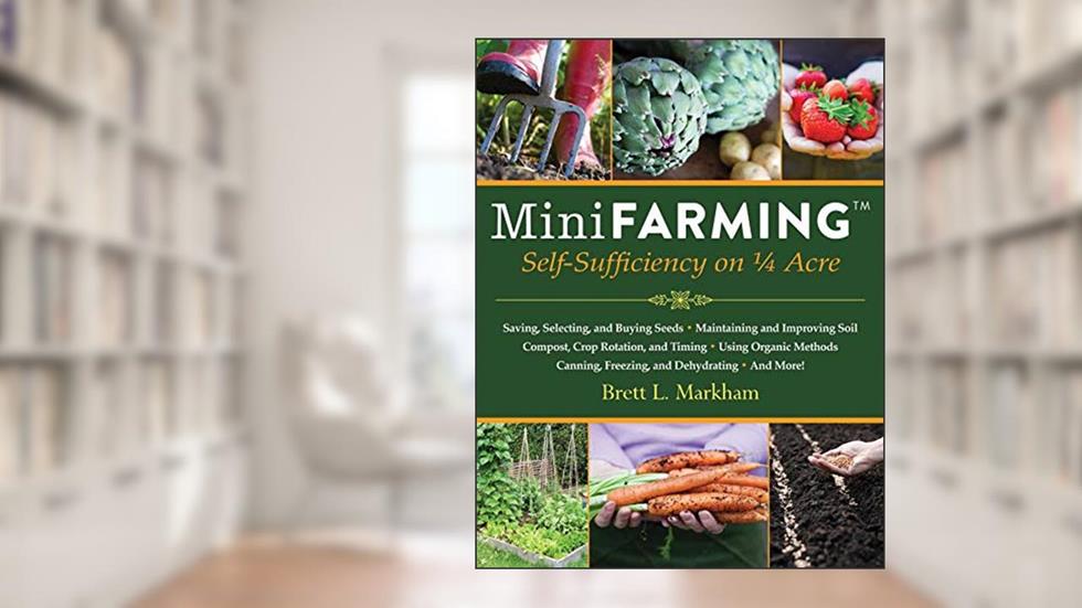 Mini Farming: Self-Sufficiency on 1/4 Acre, written by Brett L. Markham