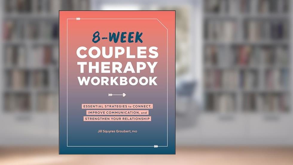 8-Week Couples Therapy Workbook: Essential Strategies to Connect, Improve Communication, and Strengthen Your Relationship, written by Jill Squyres Groubert PhD