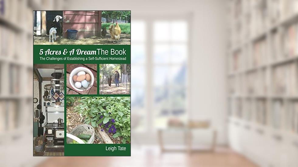 5 Acres & A Dream The Book: The Challenges of Establishing a Self-Sufficient Homestead (5 Acres & A Dream Homesteading Series), written by Leigh Tate