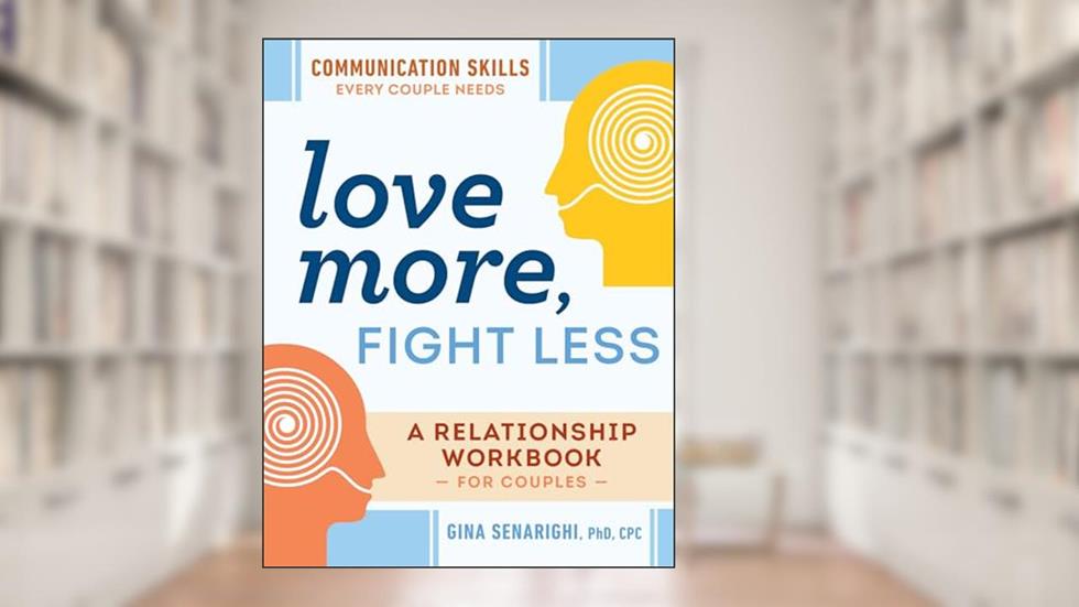 Love More, Fight Less: Communication Skills Every Couple Needs: A Relationship Workbook for Couples, written by Gina Senarighi PhD  CPC