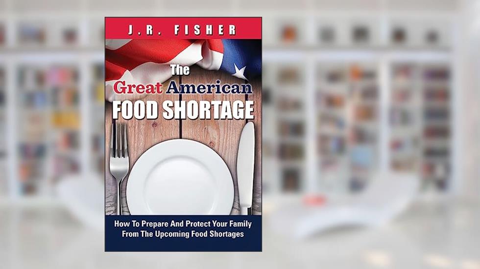 Great American Food Shortage: How To Prepare And Protect Your Family From The Upcoming Food Shortages, written by J.R. Fisher