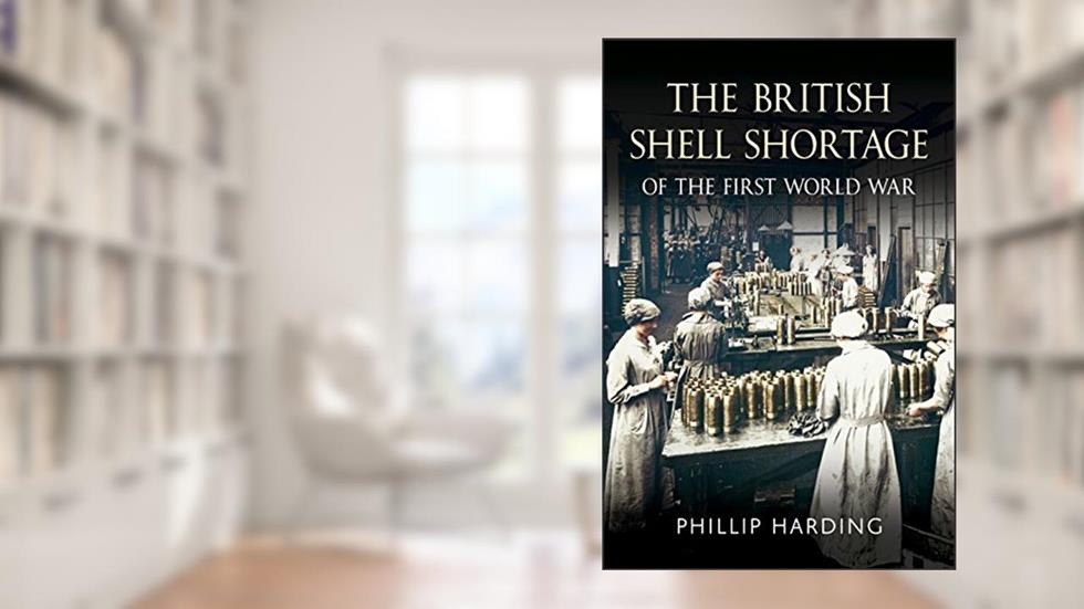 The British Shell Shortage of the First World War, written by Phillip Harding