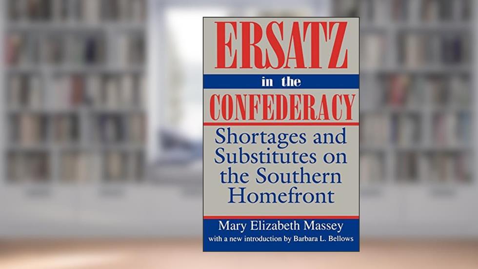 Ersatz in the Confederacy: Shortages and Substitutes on the Southern Homefront (Southern Classics), written by Mary Elizabeth Massey