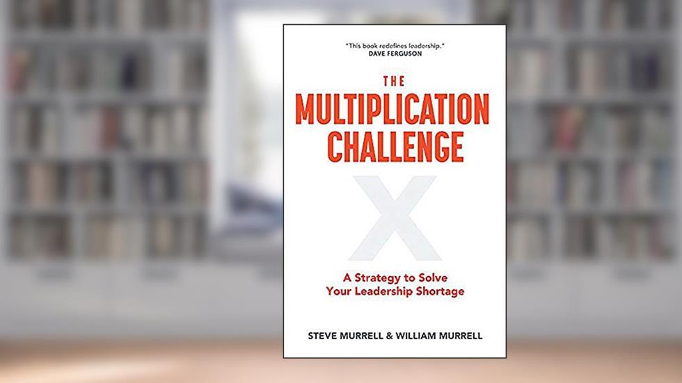 The Multiplication Challenge: A Strategy to Solve Your Leadership Shortage, written by Steve Murrell; William Murrell