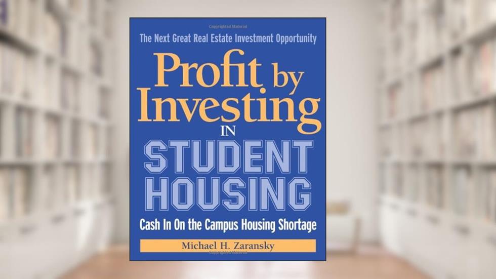 Profit by Investing in Student Housing: Cash In on the Campus Housing Shortage, written by Michael Zaransky