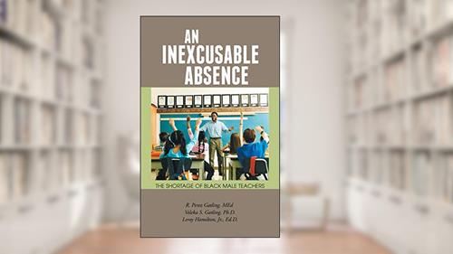 Cover from An Inexcusable Absence: The Shortage of Black Male Teachers, written by R. Perez Gatling