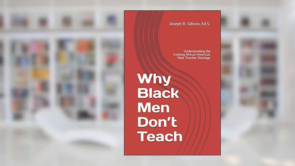 Why Black Men Don't Teach: Understanding the Existing African-American Male Teacher Shortage, written by Joseph R. Gibson