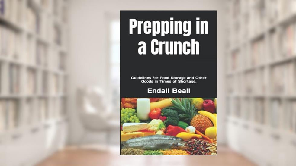 Prepping in a Crunch: Guidelines for Food Storage and Other Goods in Times of Shortage., written by Endall Beall