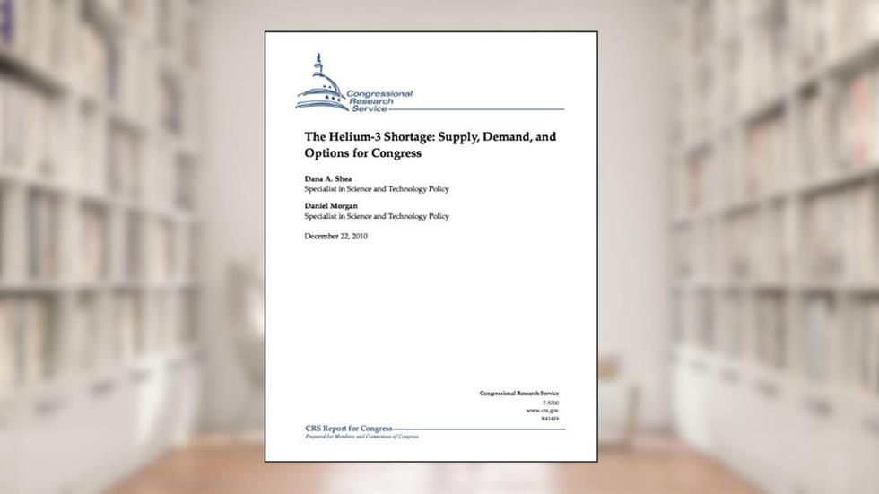 The Helium-3 Shortage: Supply, Demand, and Options for Congress, written by Dana A. Shea; Daniel Morgan