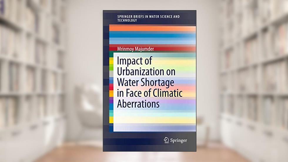 Impact of Urbanization on Water Shortage in Face of Climatic Aberrations (SpringerBriefs in Water Science and Technology), written by Mrinmoy Majumder