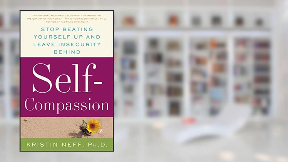 Self-Compassion: The Proven Power of Being Kind to Yourself, written by Dr. Kristin Neff