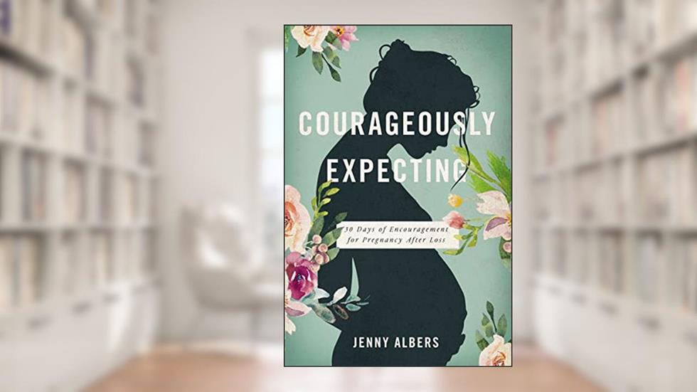 Courageously Expecting: 30 Days of Encouragement for Pregnancy After Loss., written by Jenny Albers