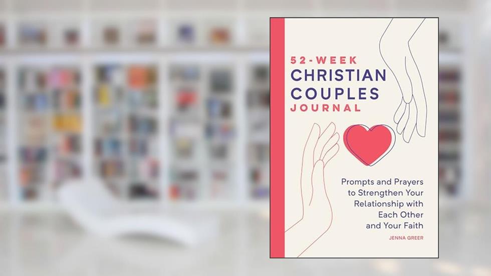 52-Week Christian Couples Journal: Prompts and Prayers to Strengthen Your Relationship with Each Other and Your Faith, written by Jenna Greer