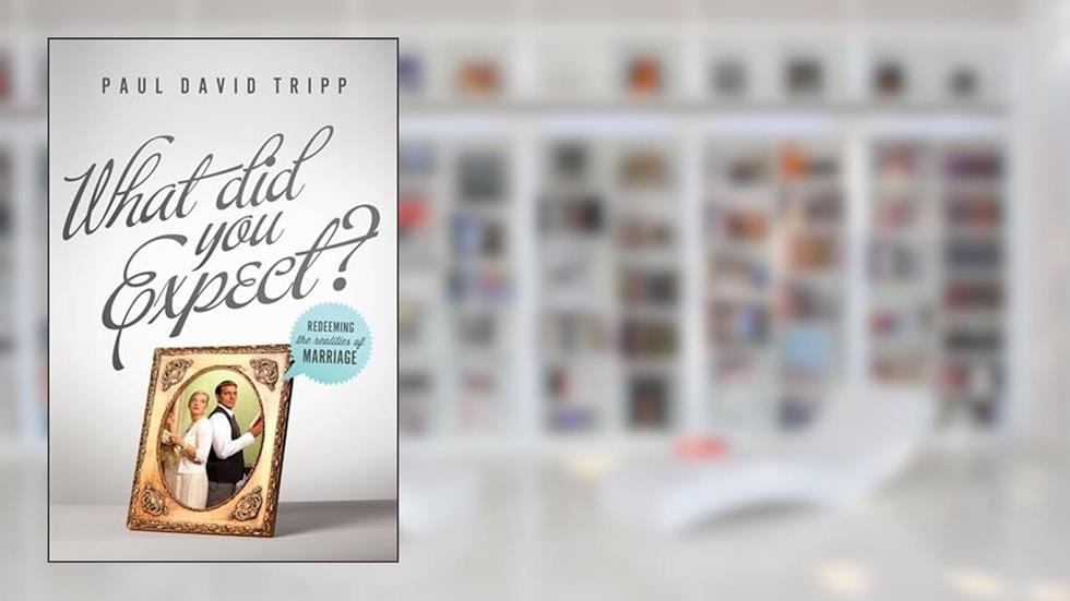 What Did You Expect? (Redesign): Redeeming the Realities of Marriage, written by Paul David Tripp