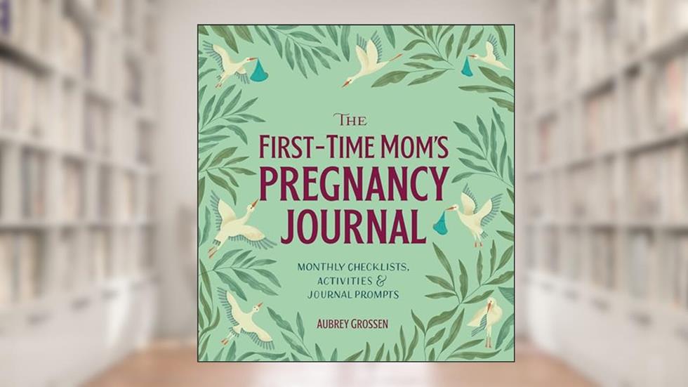 The First-Time Mom's Pregnancy Journal: Monthly Checklists, Activities, & Journal Prompts, written by Aubrey Grossen