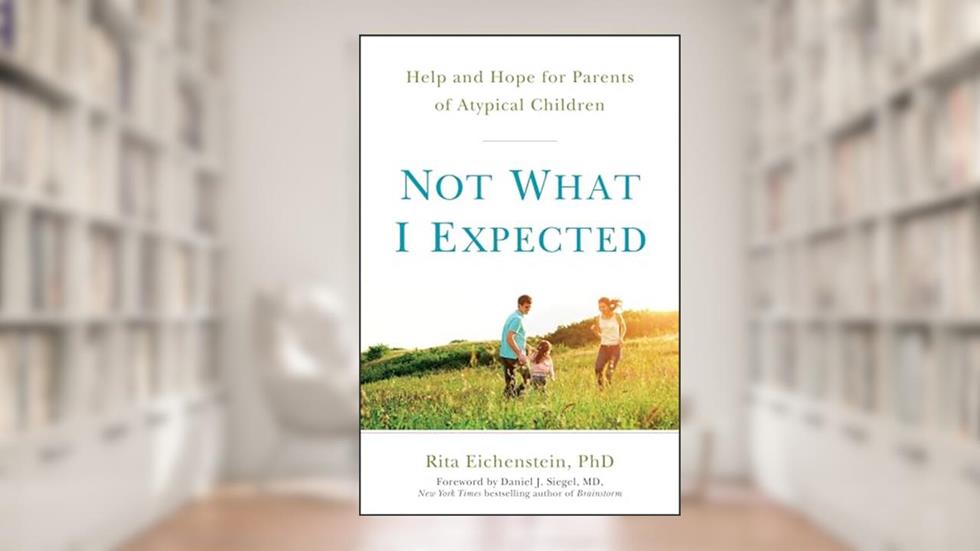 Not What I Expected: Help and Hope for Parents of Atypical Children, written by Rita Eichenstein PhD