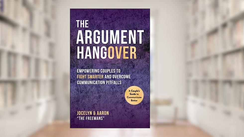 Argument Hangover: Empowering Couples to Fight Smarter and Overcome Communication Pitfalls, written by Aaron Freeman; Jocelyn Freeman